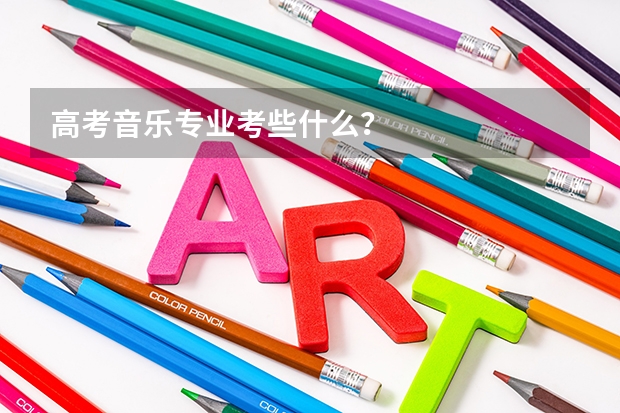 高考音乐专业考些什么？