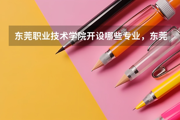 东莞职业技术学院开设哪些专业,东莞职业技术学院招生专业名单汇总