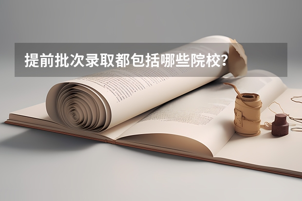 提前批次录取都包括哪些院校？
