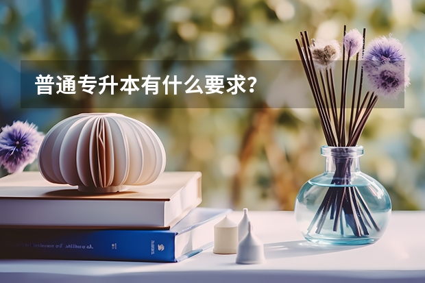 普通专升本有什么要求?