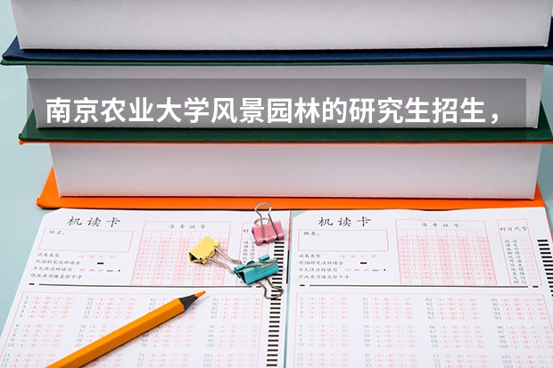 南京农业大学风景园林的研究生招生,历年报考人数和录取人数是多少?