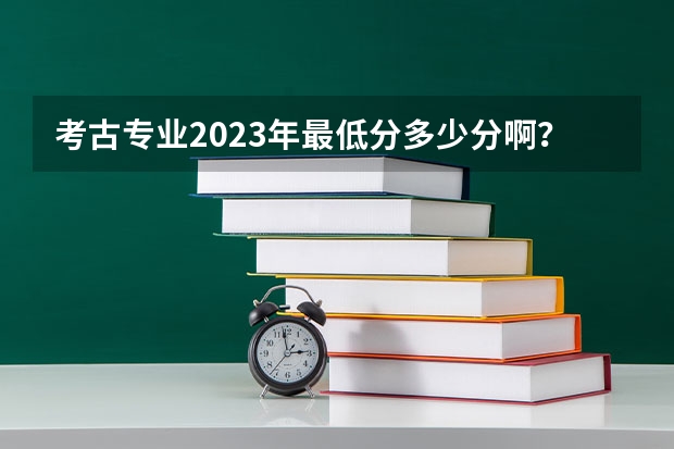 考古专业2023年最低分多少分啊？