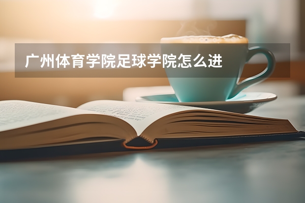 广州体育学院足球学院怎么进