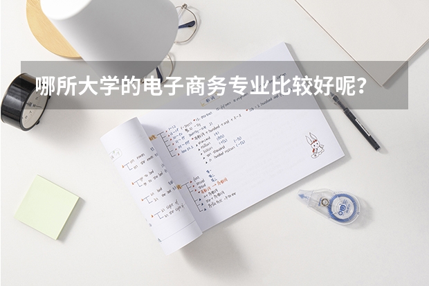 哪所大学的电子商务专业比较好呢?