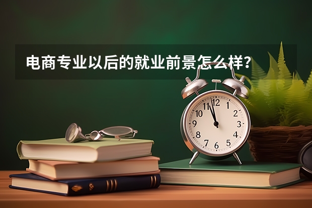 电商专业以后的就业前景怎么样？