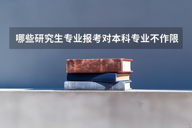 哪些研究生专业报考对本科专业不作限制