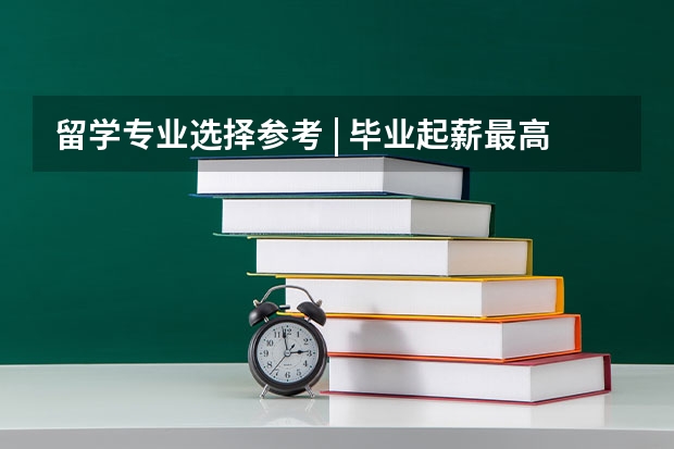 留学专业选择参考 | 毕业起薪最高和最低的20个本科专业,你知道有哪些吗?