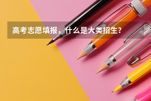 高考志愿填报,什么是大类招生?