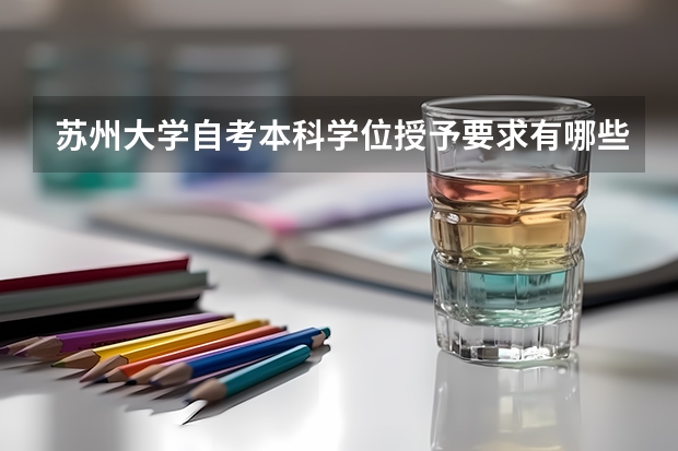 苏州大学自考本科学位授予要求有哪些?