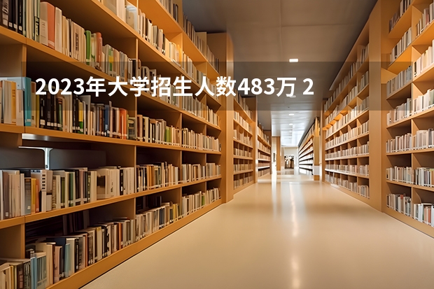 2023年大学招生人数483万 23年本科招生人数