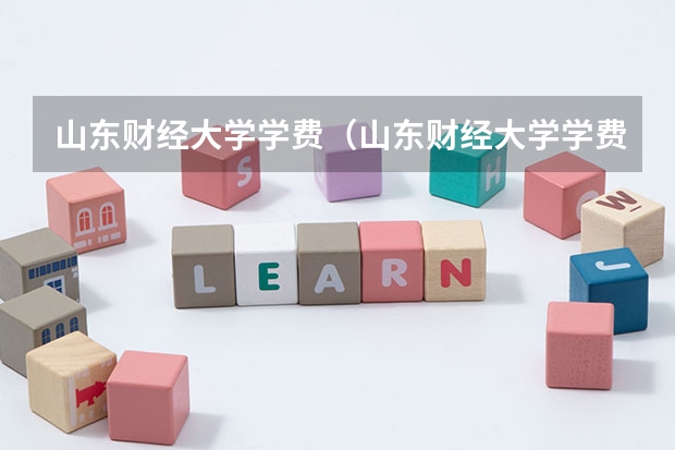 山东财经大学学费（山东财经大学学费详情）