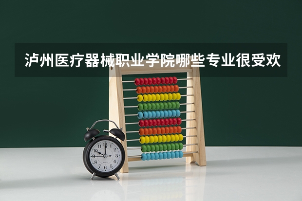 泸州医疗器械职业学院哪些专业很受欢迎？