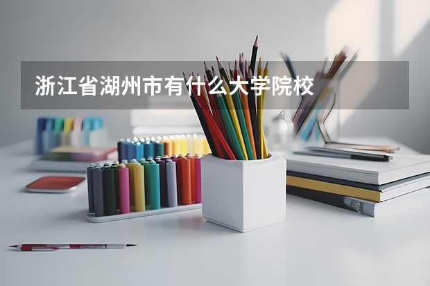浙江省湖州市有什么大学院校