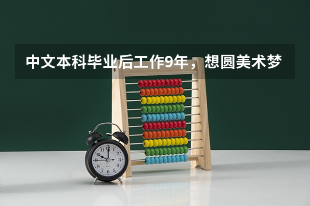 中文本科毕业后工作9年,想圆美术梦,怎么进美院以正规学习得到本科毕业证书?