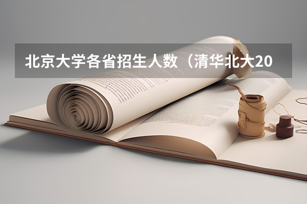 北京大学各省招生人数（清华北大2023年招生人数）