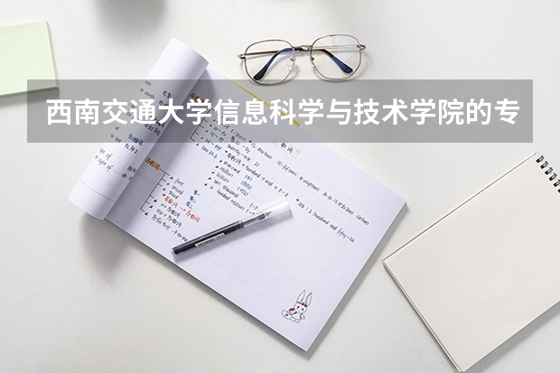 西南交通大学信息科学与技术学院的专业设置 西南交通大学本科招生章程