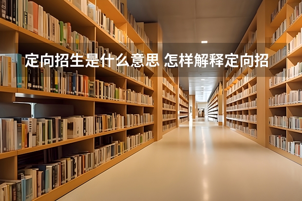 定向招生是什么意思 怎样解释定向招生
