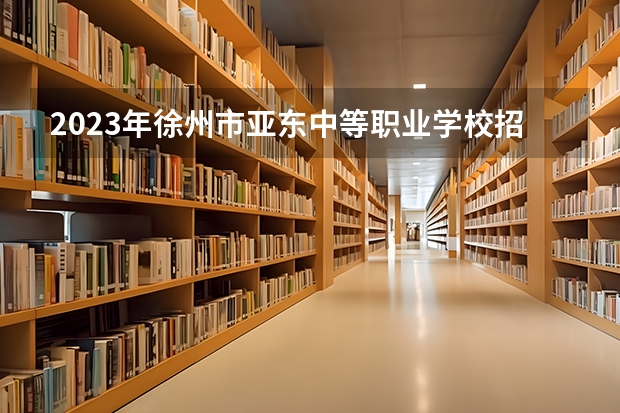 2023年徐州市亚东中等职业学校招生简章收费标准电话地址 沈阳城市建设学院招生简章
