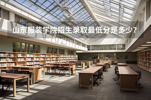 山东服装学院招生录取最低分是多少?