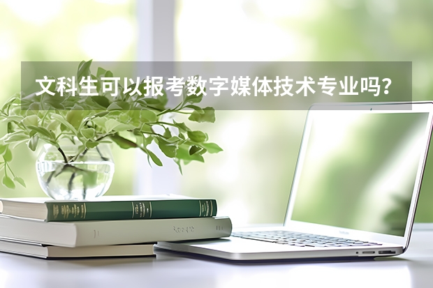 文科生可以报考数字媒体技术专业吗?