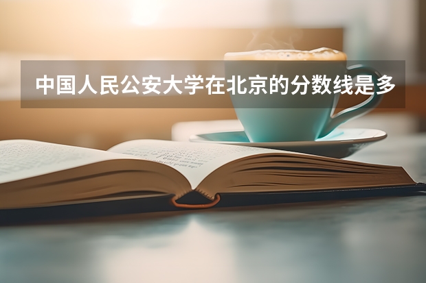 中国人民公安大学在北京的分数线是多少?
