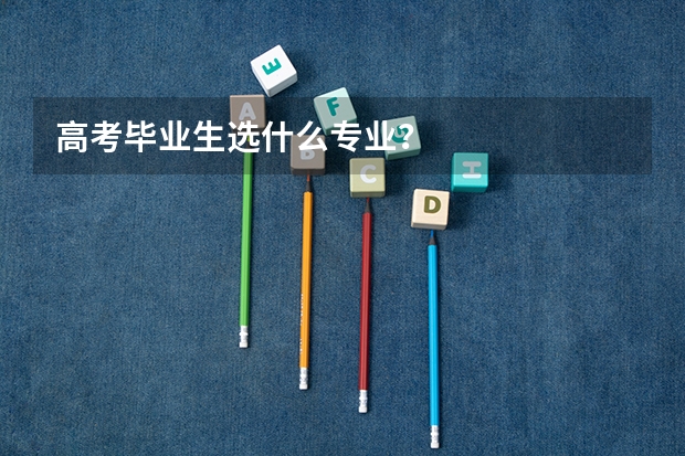高考毕业生选什么专业?