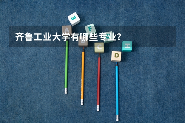 齐鲁工业大学有哪些专业？