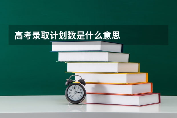 高考录取计划数是什么意思