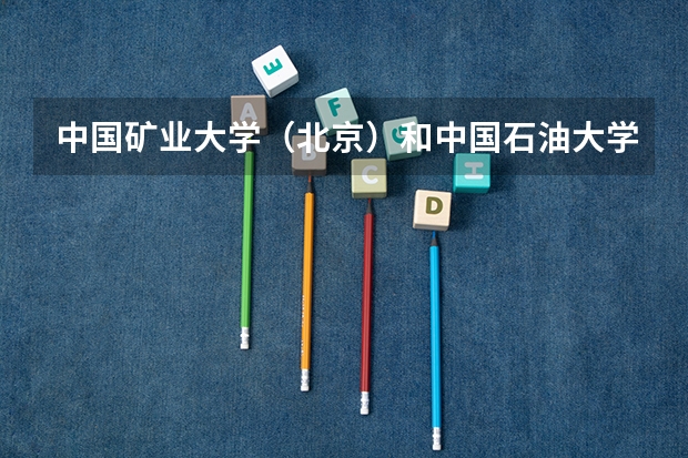 中国矿业大学（北京）和中国石油大学（北京）哪个好点？
