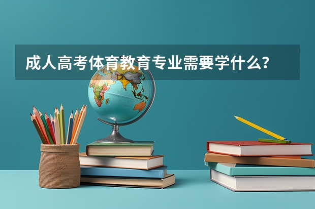 成人高考体育教育专业需要学什么？