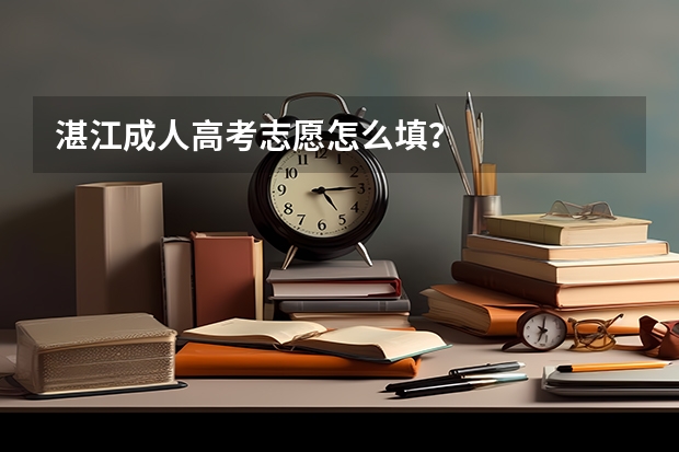 湛江成人高考志愿怎么填？