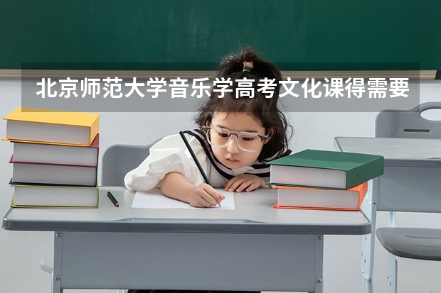 北京师范大学音乐学高考文化课得需要多少分？