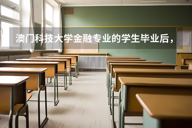 澳门科技大学金融专业的学生毕业后,在找工作时有什么优势?