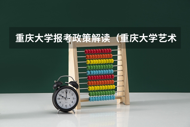 重庆大学报考政策解读(重庆大学艺术学院是几本)