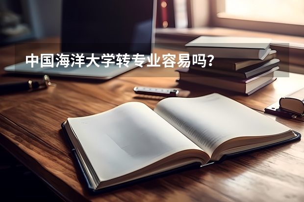 中国海洋大学转专业容易吗？