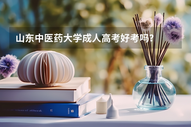 山东中医药大学成人高考好考吗？