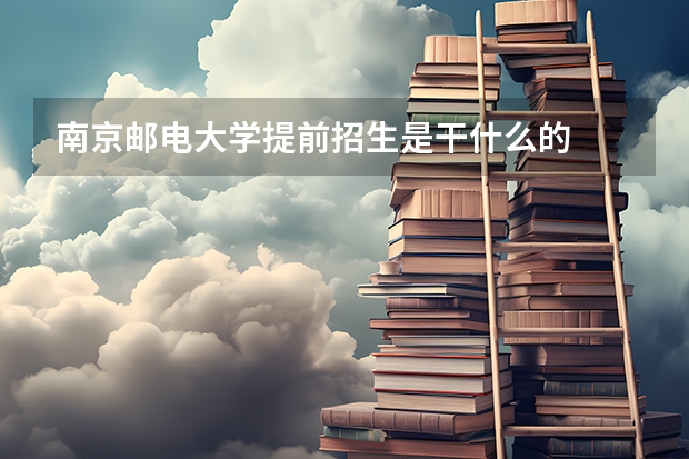 南京邮电大学提前招生是干什么的