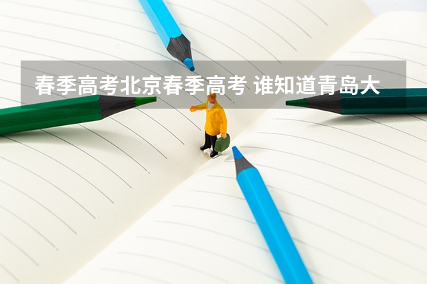 春季高考北京春季高考 谁知道青岛大学春季高考各专业本科录取分数线？还有青岛科技大学春季高考各专业本科录取分数线