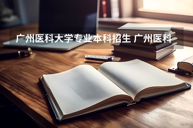广州医科大学专业本科招生 广州医科大学招生办电话