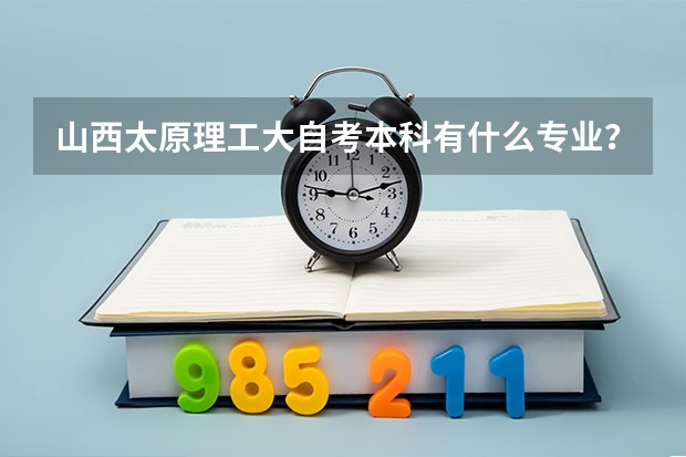 山西太原理工大自考本科有什么专业？要最新的？