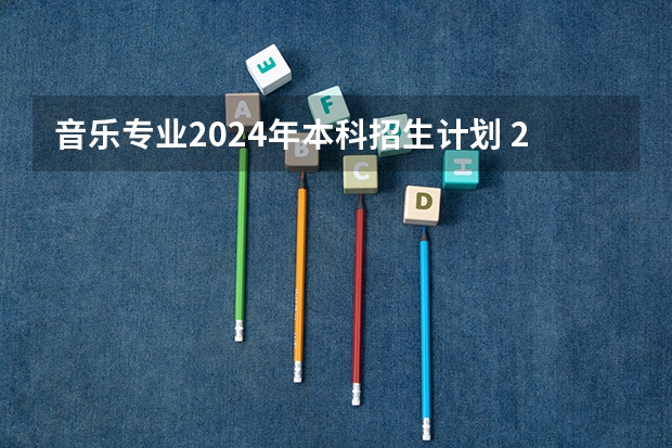 音乐专业2024年本科招生计划 2024年广东舞蹈艺考新政策