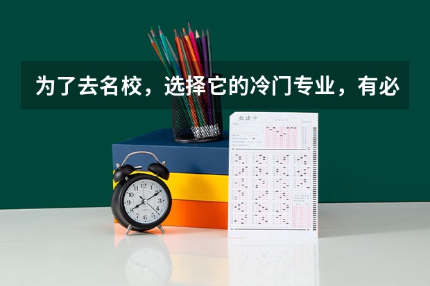 为了去名校，选择它的冷门专业，有必要吗