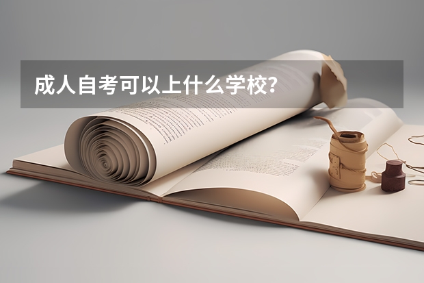 成人自考可以上什么学校?