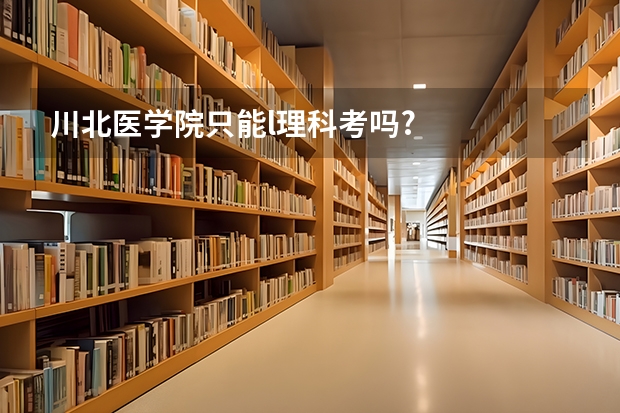 川北医学院只能l理科考吗?