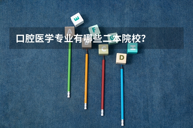 口腔医学专业有哪些二本院校？