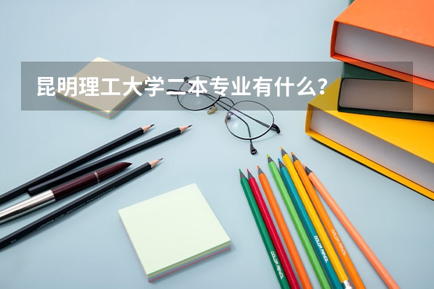 昆明理工大学二本专业有什么？