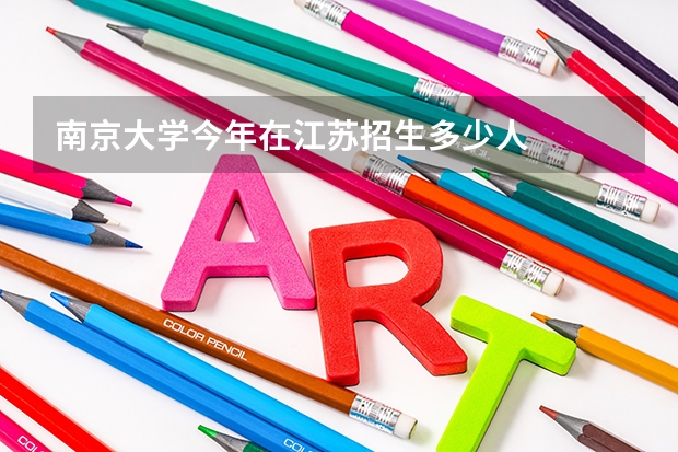 南京大学今年在江苏招生多少人