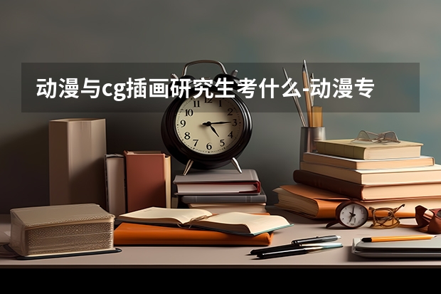 动漫与cg插画研究生考什么-动漫专业研究生如何考取？