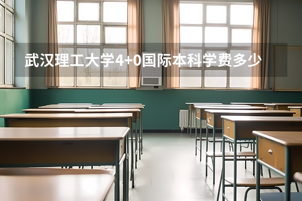 武汉理工大学4+0国际本科学费多少?