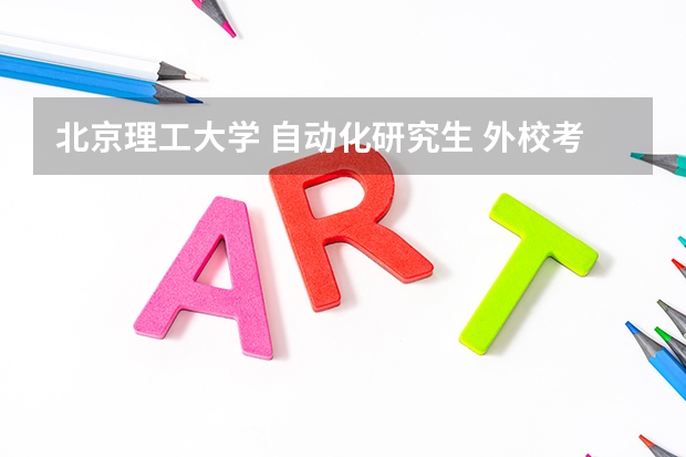 北京理工大学 自动化研究生 外校考怎么个情况